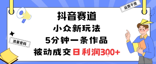 抖音赛道：小众新玩法，5分钟一条作品，被动成交，日利润3张-搞砸网络-www.gaoza.cn