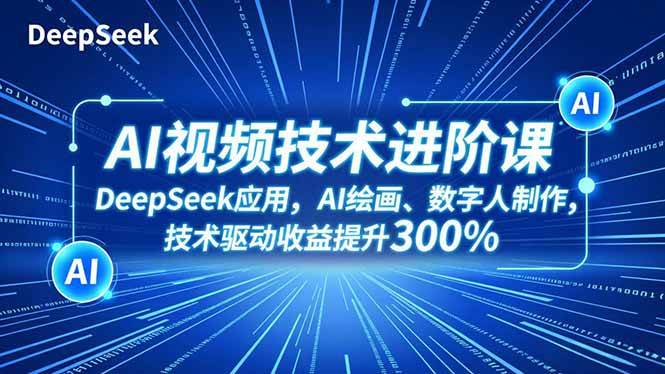 （16712期）AI视频技术进阶课，DeepSeek应用、AI绘画、数字人制作，技术驱动收益提升300%-搞砸网络-www.gaoza.cn