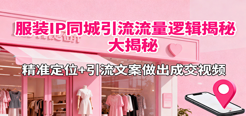 服装IP同城引流流量逻辑大揭秘，精准定位+引流文案做出成交视频-搞砸网络-www.gaoza.cn