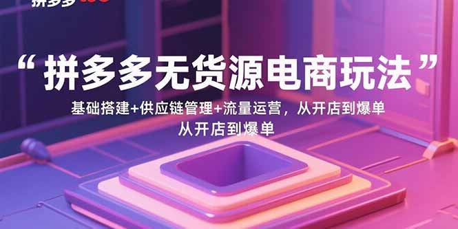 （15886期）拼多多无货源电商玩法：基础搭建+供应链管理+流量运营，从开店到爆单-搞砸网络-www.gaoza.cn