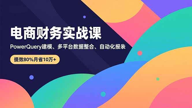 （16746期）电商财务实战课，Power Query建模、多平台数据整合、自动化报表，提效80%月省10万+-搞砸网络-www.gaoza.cn