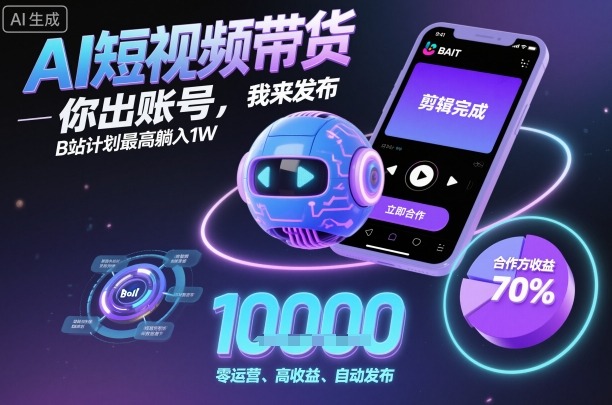 AI短视频带货，你出账号，我来发布，B站计划最高躺入1W【揭秘】-搞砸网络-www.gaoza.cn
