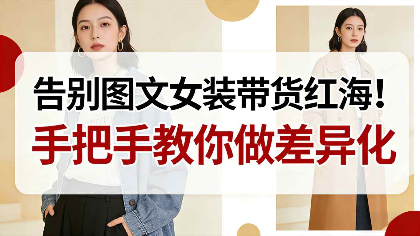 告别图文女装带货红海！手把手教你做差异化，新手也能弯道超车-搞砸网络-www.gaoza.cn