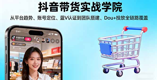 抖音带货实战学院:从平台趋势/账号定位/蓝V认证到团队搭建/Dou+投放全链路-搞砸网络-www.gaoza.cn