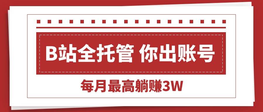 （15547期）【B站全程托管 】你出账号，我来运营，每月最高躺赚3W-搞砸网络-www.gaoza.cn