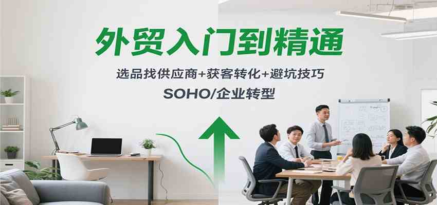 外贸入门到精通，选品找供应商+获客转化+避坑技巧，SOHO/企业转型-搞砸网络-www.gaoza.cn