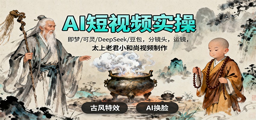 AI短视频实操，即梦/可灵/DeepSeek/豆包，分镜头，运镜，太上老君小和尚视频制作-搞砸网络-www.gaoza.cn