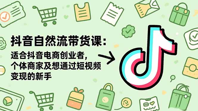 抖音自然流带货课：适合抖音电商创业者,个体商家及想通过短视频变现的新手-搞砸网络-www.gaoza.cn