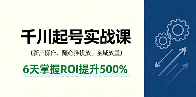 抖音千川起号实战课，新户操作,随心推投放,全域放量，6天掌握ROI提升500%-搞砸网络-www.gaoza.cn