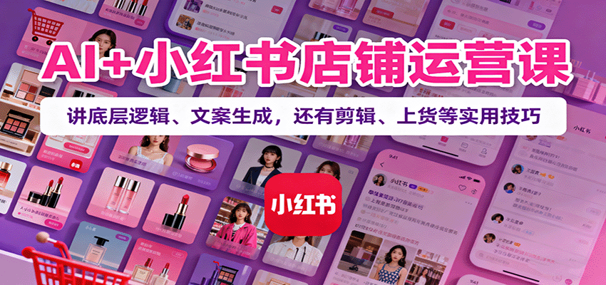AI+小红书店铺运营课：讲底层逻辑、文案生成，还有剪辑、上货等实用技巧-搞砸网络-www.gaoza.cn