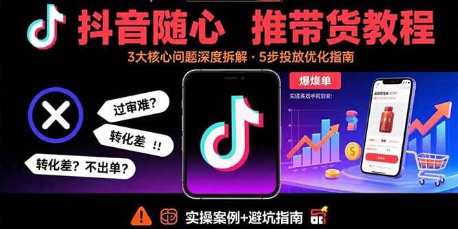 （15870期）抖音随心推带货教程：拆解过审难/转化差/不出单 等常见问题 实现高效带货-搞砸网络-www.gaoza.cn
