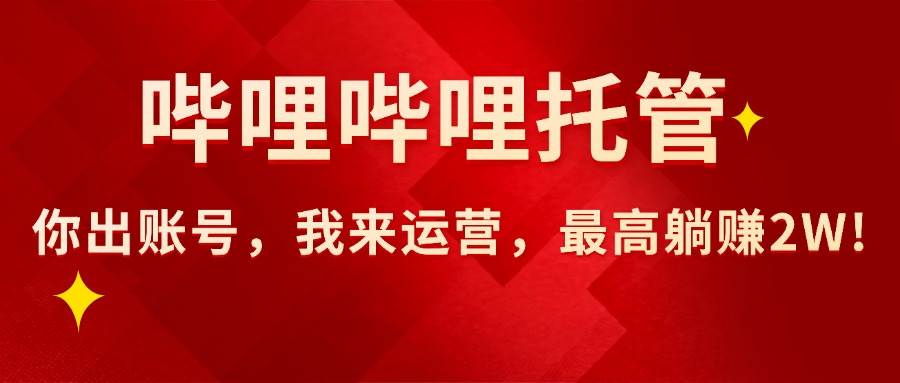 （15817期）【哔哩哔哩托管】AI短视频带货，你出账号，我来运营，最高躺赚2W!-搞砸网络-www.gaoza.cn