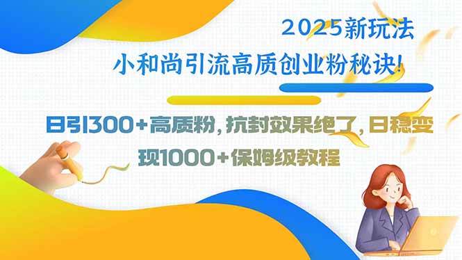 （15663期）2025新玩法小和尚引流高质创业粉秘诀！日引300+高质粉，抗封效果绝了，…-搞砸网络-www.gaoza.cn