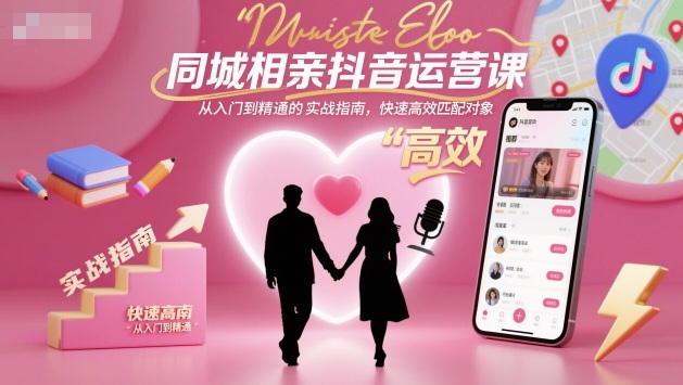 同城相亲抖音运营课，从入门到精通的实战指南，快速高效匹配对象-搞砸网络-www.gaoza.cn