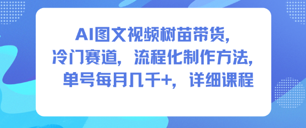 AI图文视频树苗带货，冷门赛道，流程化制作方法，单号每月几K，详细课程-搞砸网络-www.gaoza.cn