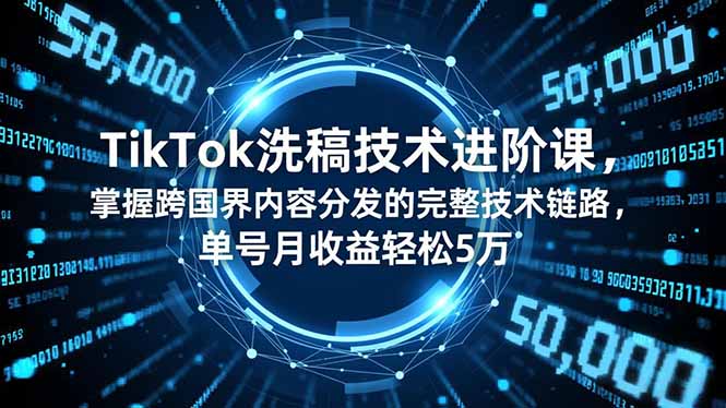 TikTok洗稿技术进阶课，掌握跨国界内容分发的完整技术链路，单号月收益轻松5万-搞砸网络-www.gaoza.cn