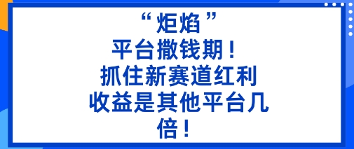 “炬焰”：平台撒钱期！抓住新赛道红利，5分钟二创内容，收益是其他平台几倍！-搞砸网络-www.gaoza.cn