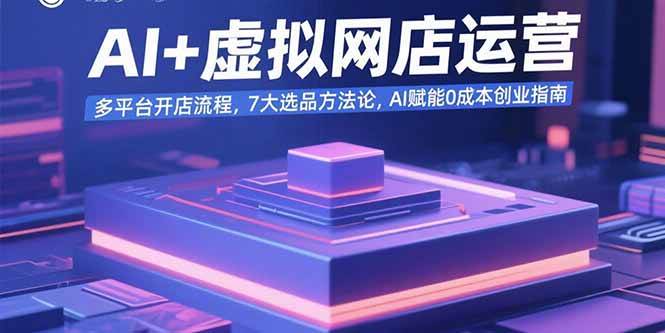 （15692期）AI+虚拟网店运营：多平台开店流程，7大选品方法论，AI赋能0成本创业指南-搞砸网络-www.gaoza.cn