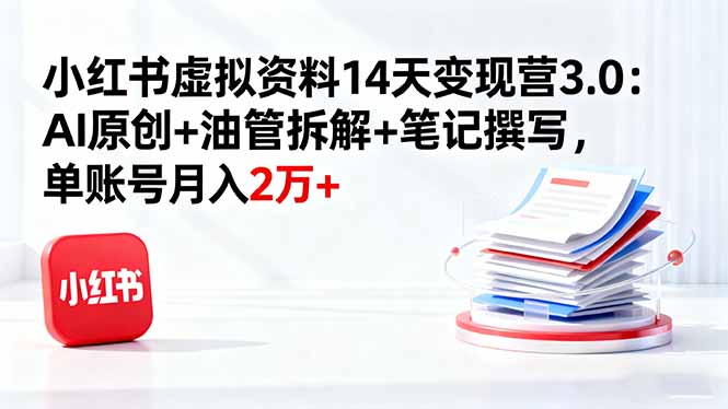 小红书虚拟资料14天变现营3.0：AI原创+油管拆解+笔记撰写，单账号月入2万+-搞砸网络-www.gaoza.cn