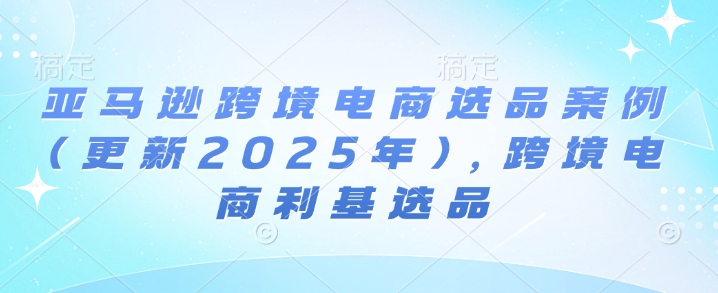 亚马逊跨境电商选品案例(更新2025年10月)，跨境电商利基选品-搞砸网络-www.gaoza.cn