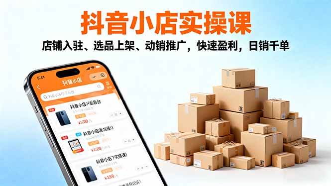 （16386期）2025抖音小店实操课，店铺入驻、选品上架、动销推广，快速盈利，日销千单-搞砸网络-www.gaoza.cn