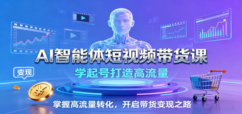 AI智能体短视频带货课：学起号打造高流量，掌握高流量转化，开启带货变现之路-搞砸网络-www.gaoza.cn