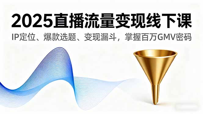 2025直播流量变现线下课，IP定位、爆款选题、变现漏斗，掌握百万GMV密码-搞砸网络-www.gaoza.cn