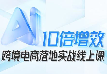 跨境电商10倍增效，跨境电商AI落地实战线上课-搞砸网络-www.gaoza.cn