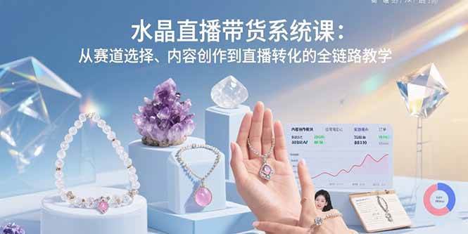 （15721期）水晶直播带货系统课：从赛道选择、内容创作到直播转化的全链路教学-搞砸网络-www.gaoza.cn
