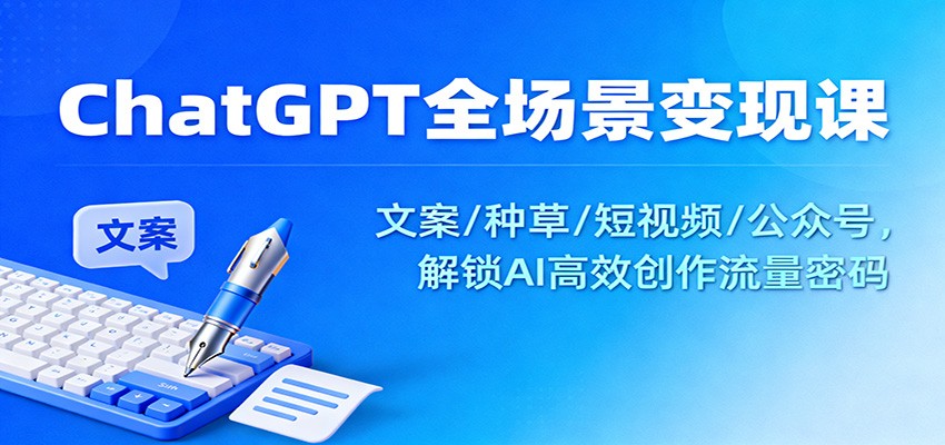ChatGPT全场景变现课：文案/种草/短视频/公众号，解锁AI高效创作流量密码-搞砸网络-www.gaoza.cn
