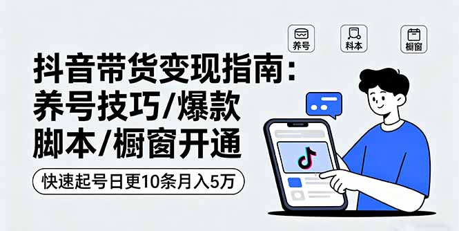 抖音带货变现指南：养号技巧/爆款脚本/橱窗开通，快速起号日更10条月入5万-搞砸网络-www.gaoza.cn