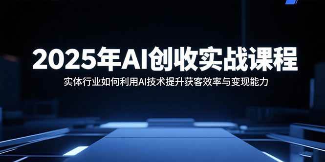 （15889期）2025年AI创收实战课程：实体行业如何利用AI技术提升获客效率与变现能力-搞砸网络-www.gaoza.cn