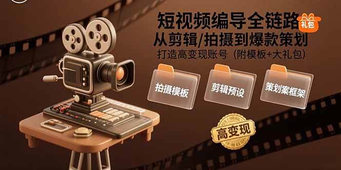 （15600期）短视频编导全链路：从剪辑/拍摄到爆款策划,打造高变现账号(附模板+大礼包)-搞砸网络-www.gaoza.cn