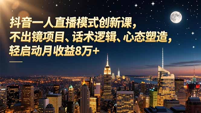 抖音一人直播模式创新课，不出镜项目、话术逻辑、心态塑造，轻启动月收益8万+-搞砸网络-www.gaoza.cn