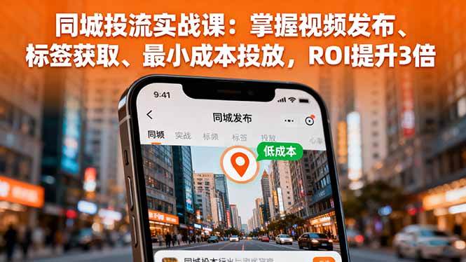 （16172期）同城投流实战课：掌握视频发布、标签获取、最小成本投放，ROI提升3倍-搞砸网络-www.gaoza.cn