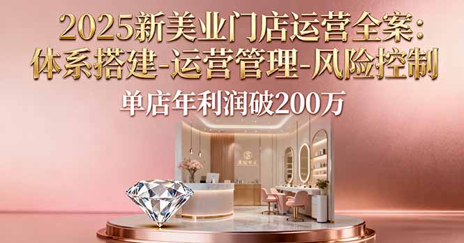 2025新美业门店运营全案：体系搭建-运营管理-风险控制，单店年利润破200万-搞砸网络-www.gaoza.cn