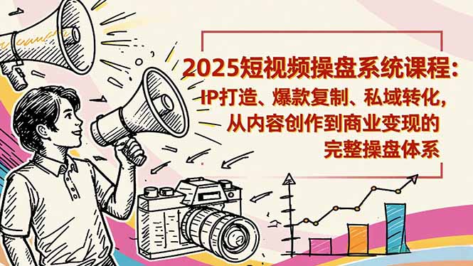 2025短视频操盘线下课程：IP打造、爆款复制、私域转化，从内容创作到商业变现的完整操盘体系-搞砸网络-www.gaoza.cn