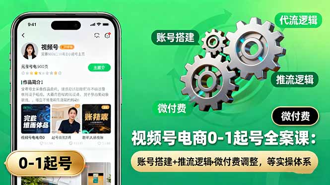 视频号电商0-1起号全案课：账号搭建+推流逻辑+微付费调整，等实操体系-搞砸网络-www.gaoza.cn