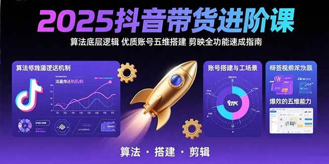 （15571期）2025抖音带货进阶课：算法底层逻辑,优质账号五维搭建,剪映全功能速成指南-搞砸网络-www.gaoza.cn