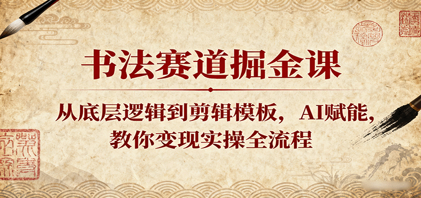 书法赛道掘金课：从底层逻辑到剪辑模板，AI赋能，教你变现实操全流程-搞砸网络-www.gaoza.cn