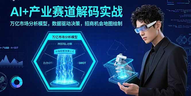 （15712期）AI+产业赛道解码实战：万亿市场分析模型，数据驱动决策，招商机会地图绘制-搞砸网络-www.gaoza.cn