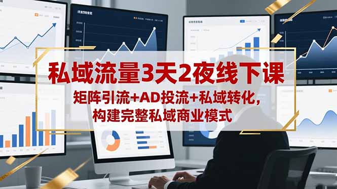 私域流量3天2夜线下课，矩阵引流+AD投流+私域转化，构建完整私域商业模式-搞砸网络-www.gaoza.cn