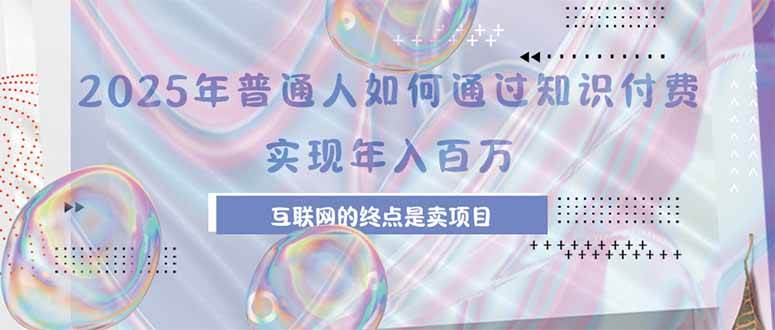 （15585期）2025年普通人如何通过知识付费年薪百万，互联网的尽头是卖加盟卖项目-搞砸网络-www.gaoza.cn