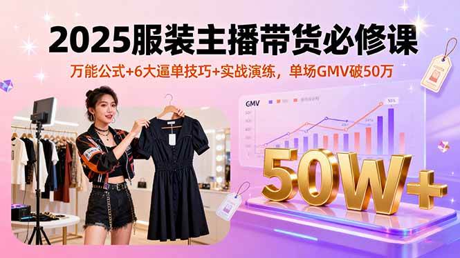 （16001期）2025服装主播带货必修课，万能公式+6大逼单技巧+实战演练，单场GMV破50万-搞砸网络-www.gaoza.cn