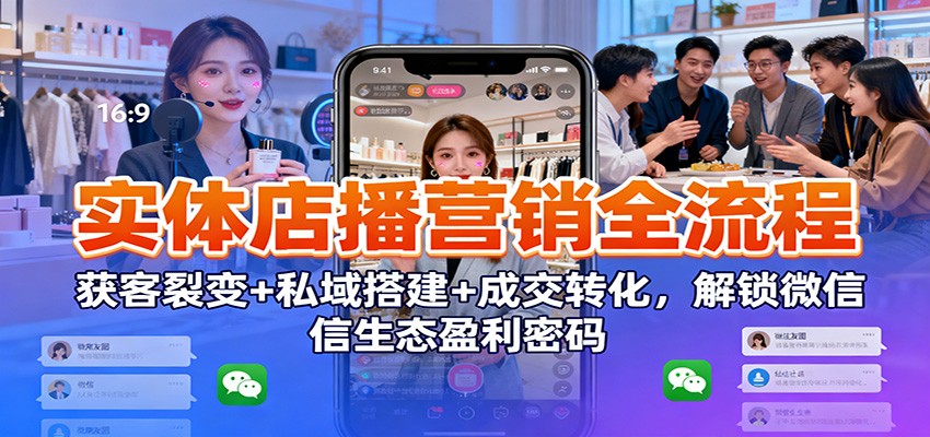 实体店播营销全流程：获客裂变+私域搭建+成交转化，解锁微信生态盈利密码-搞砸网络-www.gaoza.cn