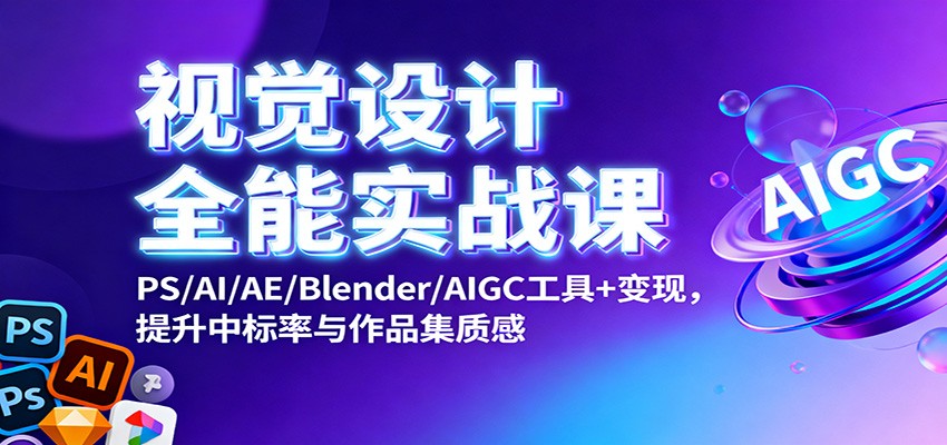 视觉设计全能实战课：PS/AI/AE/Blender/AIGC工具+变现，提升中标率与作品集质感-搞砸网络-www.gaoza.cn