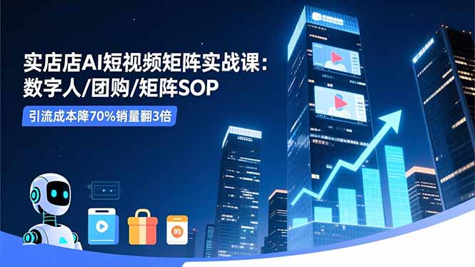 实体店AI短视频矩阵实战课：数字人/团购/矩阵SOP，引流成本降70%销量翻3倍-搞砸网络-www.gaoza.cn
