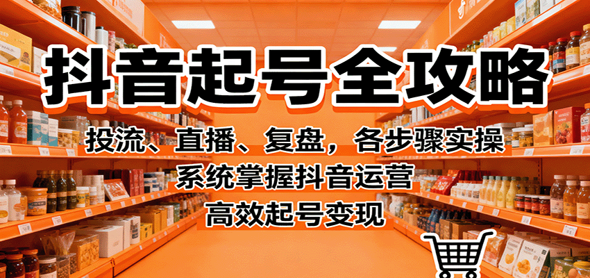 抖音起号全攻略，投流、直播、复盘，各步骤实操，系统掌握抖音运营，高效起号变现-搞砸网络-www.gaoza.cn