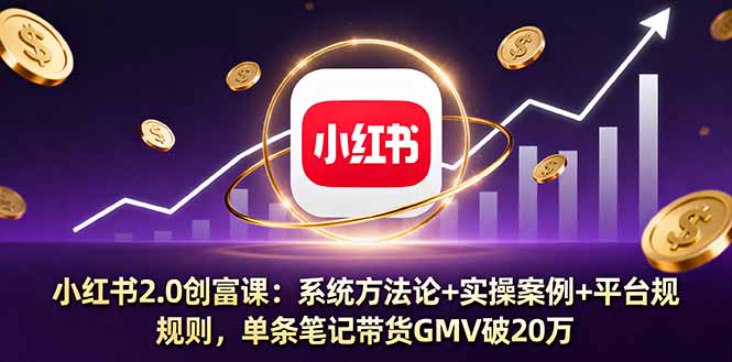 小红书2.0创富课：系统方法论+实操案例+平台规则，单条笔记带货GMV破20万-搞砸网络-www.gaoza.cn