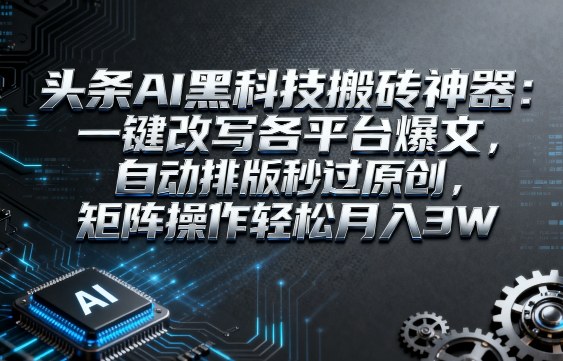 头条AI黑科技搬砖神器：一键改写各平台爆文，自动排版秒过原创，矩阵操作轻松月入3W【揭秘】-搞砸网络-www.gaoza.cn